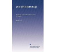 Die luftelektrizität: Methoden und resultate der neueren forschung