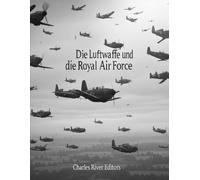 Die Luftwaffe und die Royal Air Force: Die Geschichte und das Erbe der Luftstreitkräfte Nazideutschlands und Großbritanniens im Zweiten Weltkrieg