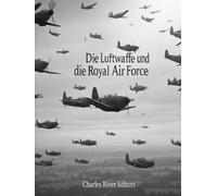 Die Luftwaffe und die Royal Air Force: Die Geschichte und das Erbe der Luftstreitkräfte Nazideutschlands und Großbritanniens im Zweiten Weltkrieg