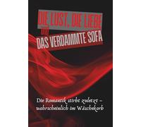 Die Lust, die Liebe und das verdammte Sofa: Die Romantik stirbt zuletzt - wahrscheinlich im Wäschekorb