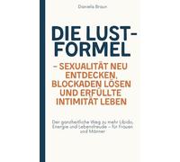 Die Lustformel - Sexualität neu entdecken, Blockaden lösen und erfüllte Intimität leben: Der ganzheitliche Weg zu mehr Libido, Energie und Lebensfreude - für Frauen und Männer