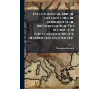 Die lutherische Kirche Livlands und die herrnhutische BrÃ1/4dergemeinde. Ein Beitrag zur Kirchchengeschichte neuerer und neuster Zeit