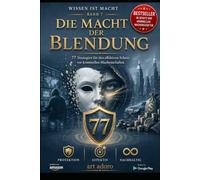 *Die Macht der Blendung* - 77 Strategien zum Schutz vor kriminellen Machenschaften: Betrogen wird nicht, wer dumm ist. Betrogen wird, wer vertraut. (WISSEN IST MACHT - DIE 77er - Reihe)