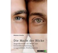 Die Macht der Blicke. Augenkontakt als Mittel zur Grenzüberschreitung in ausgewählten Performances: Valie Exports "Tapp- und Tastkino", Dries ... und Marina Abramovi¿s "The Artist Is Present"