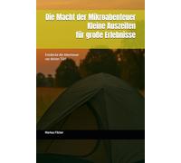 Die Macht der Mikroabenteuer: Kleine Auszeiten für große Erlebnisse: Entdecke die Abenteuer vor deiner Tür!