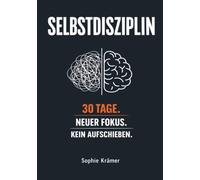 Die Macht der Selbstdisziplin: In 30 Tagen zu mehr Fokus, besseren Gewohnheiten & messbaren Ergebnissen - Schluss mit Aufschieben