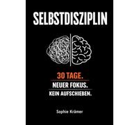 Die Macht der Selbstdisziplin: In 30 Tagen zu mehr Fokus, besseren Gewohnheiten & messbaren Ergebnissen - Schluss mit Aufschieben