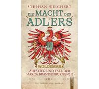 Die Macht des Adlers: Woldemar - Aufstieg und Fall der Marca Brandenburgensis: Packender Historienroman über Macht im mittelalterlichen Brandenburg