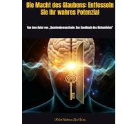 Die Macht des Glaubens: Entfesseln Sie Ihr wahres Potenzial: Von dem Autor von „Quantenbewusstsein: Das Handbuch des Alchemisten" (Deutsche Übersetzungen)