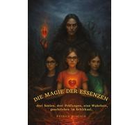 Die Magie der Essenzen - Band 1: Drei Seelen. Drei Prüfungen. Eine Wahrheit. geschrieben im Schicksal.