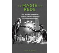Die Magie der Rede: Fünf Techniken, mit denen du Menschen inspirierst, begeisterst und nachhaltig überzeugst