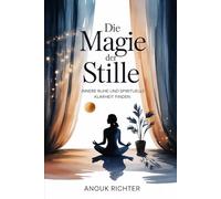 Die Magie der Stille - Innere Ruhe und spirituelle Klarheit finden: Der Weg zu Konzentration, emotionaler Entlastung, tiefer Achtsamkeit, mentaler ... Praxis - Spirituelle Grundlagen & Rituale)