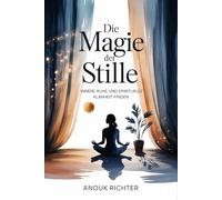 Die Magie der Stille - Innere Ruhe und spirituelle Klarheit finden: Der Weg zu Konzentration, emotionaler Entlastung, tiefer Achtsamkeit, mentaler ... Praxis - Spirituelle Grundlagen & Rituale)