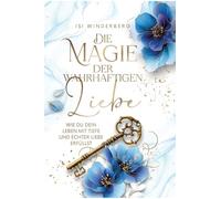 Die Magie der wahrhaftigen Liebe - wie du dein Leben mit Tiefe und echter Liebe erfüllst: Ein literarisches Begleitbuch für deine Reise ins Herz: 1