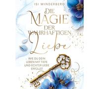 Die Magie der wahrhaftigen Liebe - wie du dein Leben mit Tiefe und echter Liebe erfüllst: Ein literarisches Begleitbuch für deine Reise ins Herz