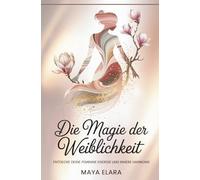 Die Magie der Weiblichkeit: Entdecke deine feminine Energie und innere Harmonie