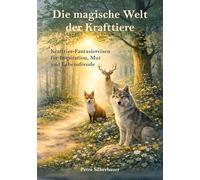 Die magische Welt der Krafttiere: Krafttier-Fantasiereisen für Inspiration, Mut und Lebensfreude