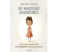 Die magischen Zauberpunkte: Leichterer Umgang mit großen Gefühlen - Die EFT-Klopftechnik mit Kindern spielerisch anwenden