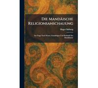 Die Mandäische Religionsanschauung: Zur Frage Nach Wesen, GrundzÃ1/4gen Und Herkunft Des Mandäismus