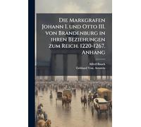 Die Markgrafen Johann I. und Otto III. von Brandenburg in ihren Beziehungen zum Reich. 1220-1267. Anhang