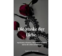 Die Maske der Liebe: Narzissmus erkennen, Missbrauch verstehen und zu dir selbst zurückfinden