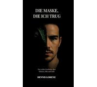 Die Maske die ich trug: Eine wahre Geschichte über Schmerz, Mut und Liebe