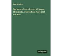 Die Massnahmen Gregors VII. gegen Heinrich IV. während der Jahre 1076 bis 1080