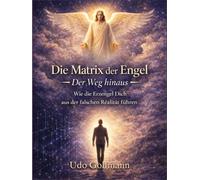 Die Matrix der Engel - Der Weg hinaus: Wie die Erzengel Dich aus der falschen Realität führen