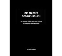 DIE MATRIX DES MENSCHEN: Über Bewusstsein, Schöpfung, Macht, Religion, Erinnerung und den verborgenen Bauplan der Wirklichkeit