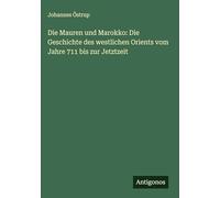 Die Mauren und Marokko: Die Geschichte des westlichen Orients vom Jahre 711 bis zur Jetztzeit