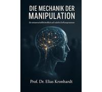 DIE MECHANIK DER MANIPULATION: Ein wissenschaftlicher Blick auf subtile Einflussprozesse (Psychologie des Einflusses)