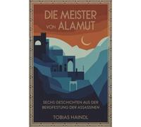 Die Meister von Alamut: Sechs Geschichten aus der Bergfestung der Assassinen