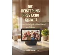 DIE MEISTERUNG IHRES ECHO SHOW 11: Beherrschen Sie Ihr Gerät mit Leichtigkeit und Souveränität