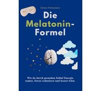 Die Melatonin-Formel: Wie du durch gesunden Schlaf Energie tankst, Stress reduzierst und besser lebst