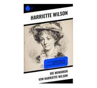 Die Memoiren von Harriette Wilson: Ein pikantes Enthüllungsbuch über Kurtisanen, Skandale und Selbstbestimmung im Regency-London