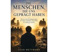 Die Menschen die uns geprägt haben: Warum manche Begegnungen ein Leben verändern und andere nie vergessen werden