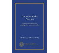 Die menschliche Placenta: Beiträge zur normalen und pathologischen Anatomie derselben