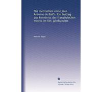 Die metrischen verse Jean Antoine de Baïf's. Ein beitrag zur kenntniss der französischen metrik im XVI. jahrhundert