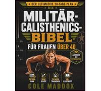 Die Militär-Calisthenics-Bibel für Frauen über 40: 28 Tage ohne Geräte: Bauchfett abbauen, schlanke Muskeln aufbauen, den Stoffwechsel ankurbeln, beweglicher werden und ab 40 stark bleiben