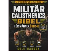 Die Militär-Calisthenics-Bibel für Männer über 40: 28-Tage-Workoutplan ohne Geräte für weniger Bauchfett, mehr funktionelle Kraft, einen aktiven Stoffwechsel und dauerhafte Stärke ab 40