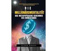 Die Millionärsmentalität: Wie Sie mit der Kraft Ihrer Gedanken Reichtum manifestieren