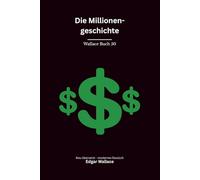 Die Millionengeschichte: Ein klassischer Edgar-Wallace-Kriminalroman um eine Million Dollar, Giftmord und gefährliche Gier, modern neu übersetzt
