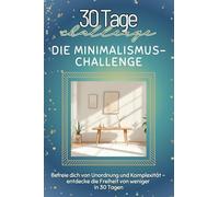 Die Minimalismus-Challenge - Das perfekte Geschenk für Weihnachten und Geburtstag und jeden Anlass: Befreie dich von Unordnung und Komplexität - entdecke die Freiheit von weniger in 30 Tagen