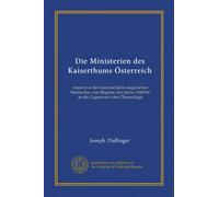 Die Ministerien des Kaiserthums Österreich: respective der österreichisch-ungarischen Monarchie vom Beginne des Jahres 1848 bis in die Gegenwart; eine Chronologie
