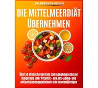Die Mittelmeerdiät übernehmen: Über 50 köstliche Gerichte zum Abnehmen und zur Steigerung Ihrer Vitalität - Das Anti-Aging- und Antientzündungsgeheimnis der Hundertjährigen
