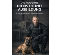 DIE MODERNE DIENSTHUND-AUSBILDUNG: Praxis. Wissenschaft. Operative Realität. (SCHUTZHUNDE IM DIENST)