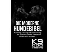 Die moderne Hundebibel: Aufklärung, Erziehung und Verantwortung - Ein Arbeitsbuch für alle, die ernsthaft mit Hunden zu tun haben