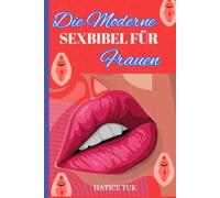Die moderne Sexbibel für Frauen: Ein vollständiger Leitfaden zu Vergnügen, Verlangen, Selbstvertrauen und Intimität