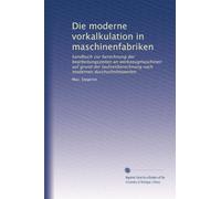 Die moderne vorkalkulation in maschinenfabriken: handbuch zur berechnung der bearbeitungszeiten an werkzeugmaschinen auf grund der laufzeitberechnung nach modernen durchschnittswerten