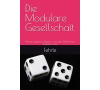 Die Modulare Gesellschaft: Warum Systeme scheitern - und der Mensch neu beginnen muss (Der Mensch als Ordnungsprinzip der Welt)